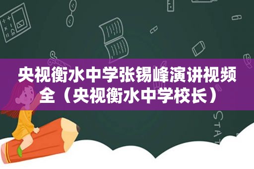 央视衡水中学张锡峰演讲视频全（央视衡水中学校长）