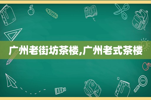 广州老街坊茶楼,广州老式茶楼