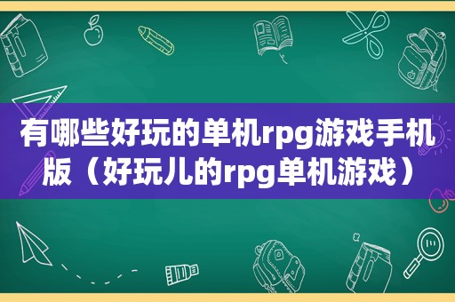 有哪些好玩的单机rpg游戏手机版（好玩儿的rpg单机游戏）