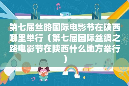 第七届丝路国际电影节在陕西哪里举行（第七届国际丝绸之路电影节在陕西什么地方举行）