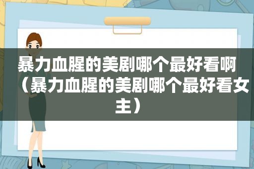 暴力血腥的美剧哪个最好看啊（暴力血腥的美剧哪个最好看女主）