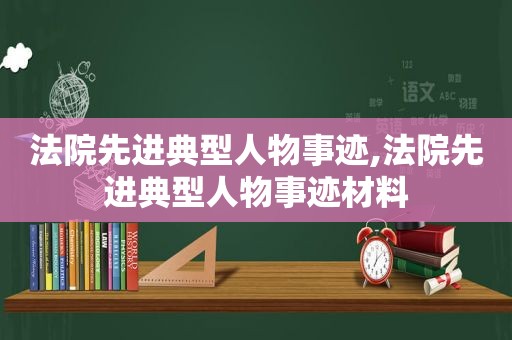 法院先进典型人物事迹,法院先进典型人物事迹材料