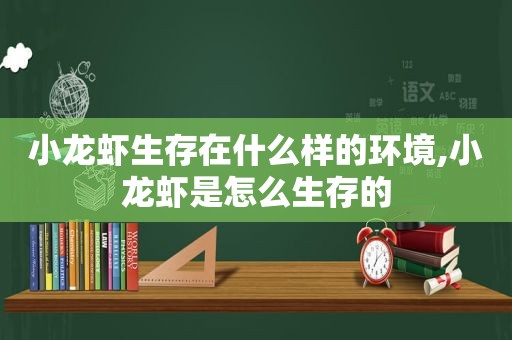 小龙虾生存在什么样的环境,小龙虾是怎么生存的