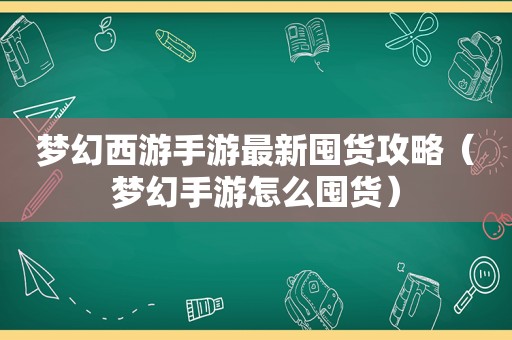 梦幻西游手游最新囤货攻略（梦幻手游怎么囤货）