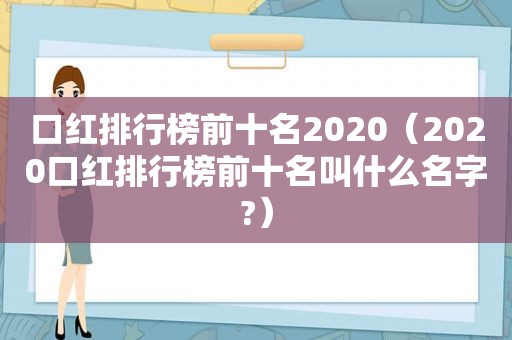 口红排行榜前十名2020（2020口红排行榜前十名叫什么名字?）