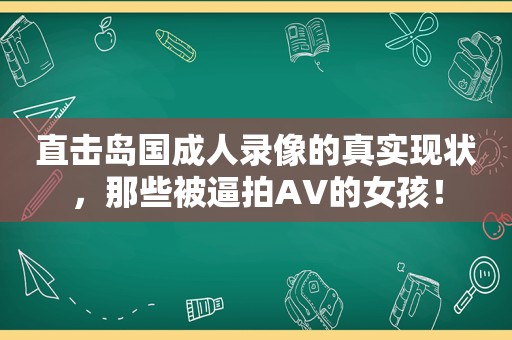 直击岛国成人录像的真实现状，那些被逼拍AV的女孩！