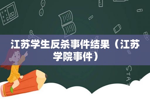 江苏学生反杀事件结果（江苏学院事件）