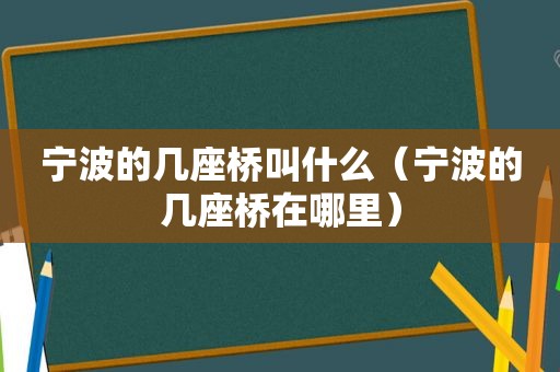 宁波的几座桥叫什么（宁波的几座桥在哪里）