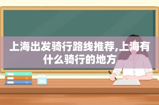 上海出发骑行路线推荐,上海有什么骑行的地方