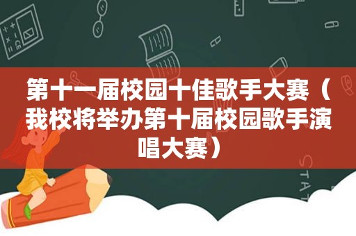 第十一届校园十佳歌手大赛（我校将举办第十届校园歌手演唱大赛）