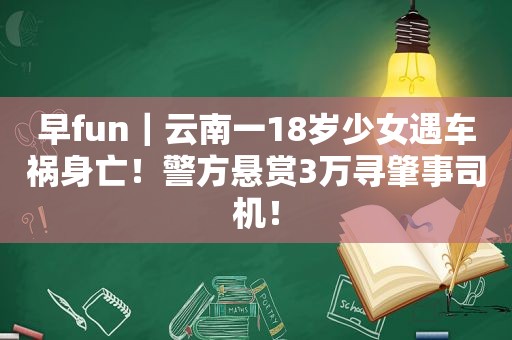 早fun｜云南一18岁少女遇车祸身亡！警方悬赏3万寻肇事司机！