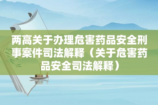 两高关于办理危害药品安全刑事案件司法解释（关于危害药品安全司法解释）