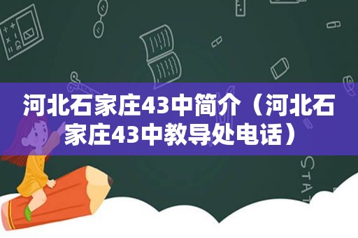 河北石家庄43中简介（河北石家庄43中教导处电话）