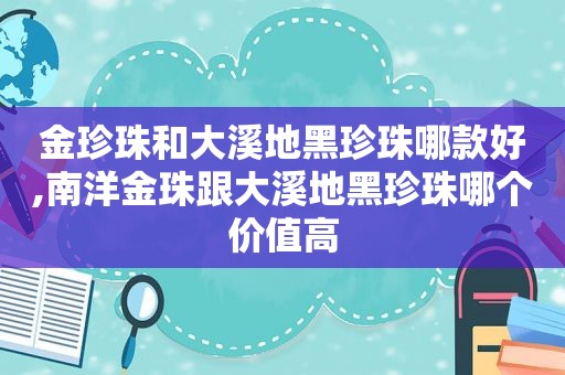 金珍珠和大溪地黑珍珠哪款好,南洋金珠跟大溪地黑珍珠哪个价值高