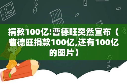 捐款100亿!曹德旺突然宣布（曹德旺捐款100亿,还有100亿的图片）