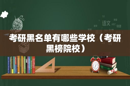 考研黑名单有哪些学校（考研黑榜院校）