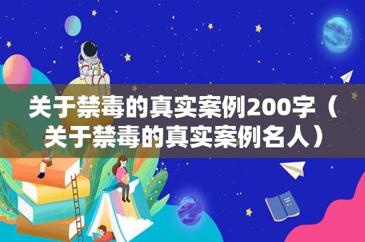 关于禁毒的真实案例200字（关于禁毒的真实案例名人）