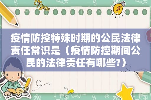 疫情防控特殊时期的公民法律责任常识是（疫情防控期间公民的法律责任有哪些?）