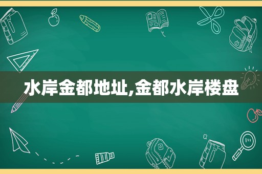 水岸金都地址,金都水岸楼盘