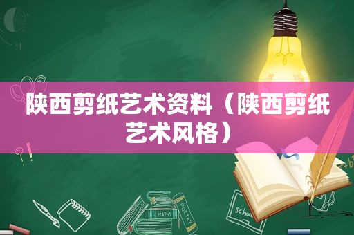 陕西剪纸艺术资料（陕西剪纸艺术风格）