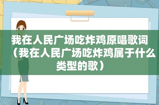 我在人民广场吃炸鸡原唱歌词（我在人民广场吃炸鸡属于什么类型的歌）