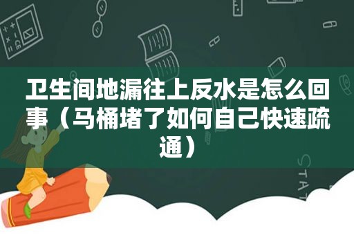 卫生间地漏往上 *** 是怎么回事（马桶堵了如何自己快速疏通）