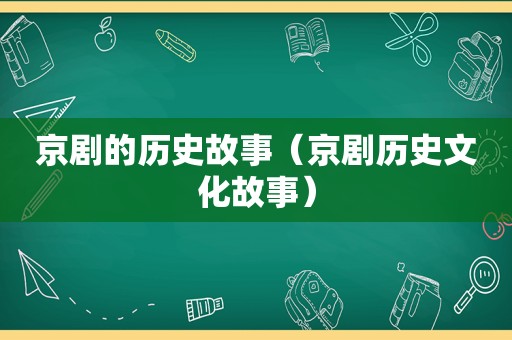 京剧的历史故事（京剧历史文化故事）