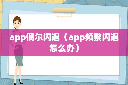 app偶尔闪退（app频繁闪退怎么办）