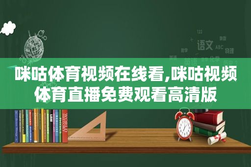 咪咕体育视频在线看,咪咕视频体育直播免费观看高清版