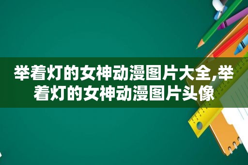 举着灯的女神动漫图片大全,举着灯的女神动漫图片头像