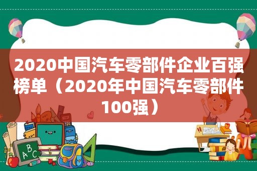 2020中国汽车零部件企业百强榜单（2020年中国汽车零部件100强）