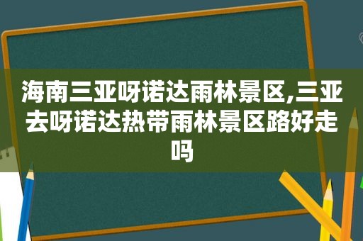 海南三亚呀诺达雨林景区,三亚去呀诺达热带雨林景区路好走吗