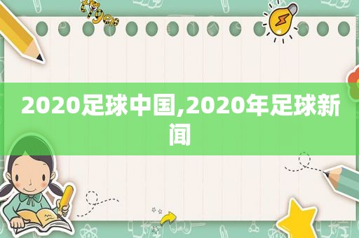 2020足球中国,2020年足球新闻