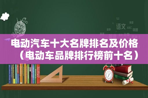 电动汽车十大名牌排名及价格（电动车品牌排行榜前十名）