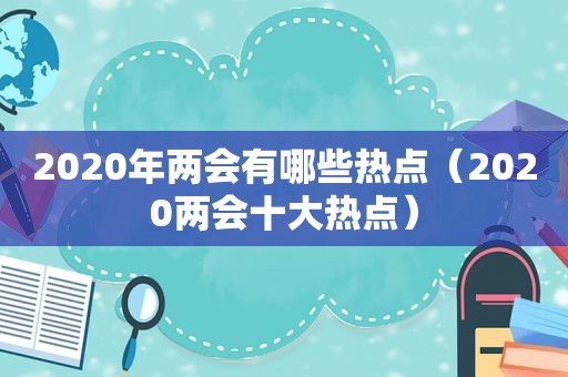 2020年两会有哪些热点（2020两会十大热点）