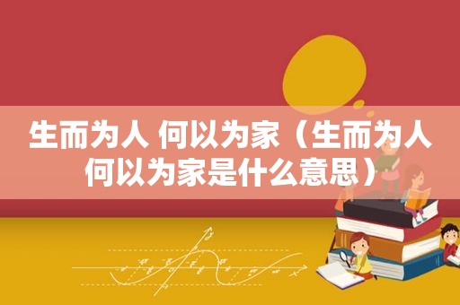 生而为人 何以为家（生而为人何以为家是什么意思）