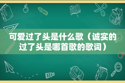 可爱过了头是什么歌（诚实的过了头是哪首歌的歌词）