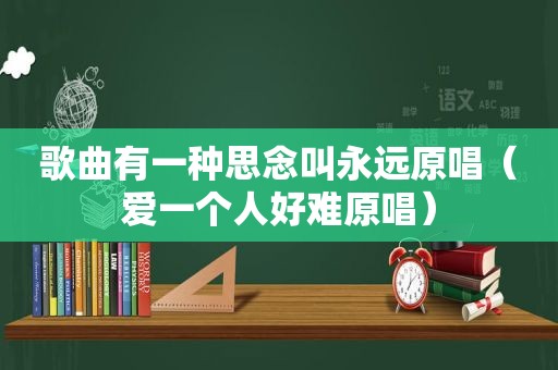 歌曲有一种思念叫永远原唱（爱一个人好难原唱）