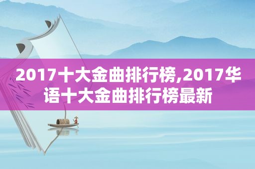 2017十大金曲排行榜,2017华语十大金曲排行榜最新