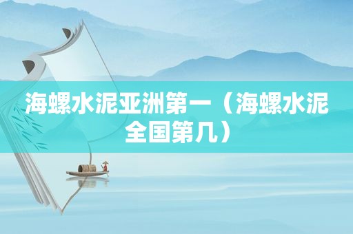 海螺水泥亚洲第一（海螺水泥全国第几）