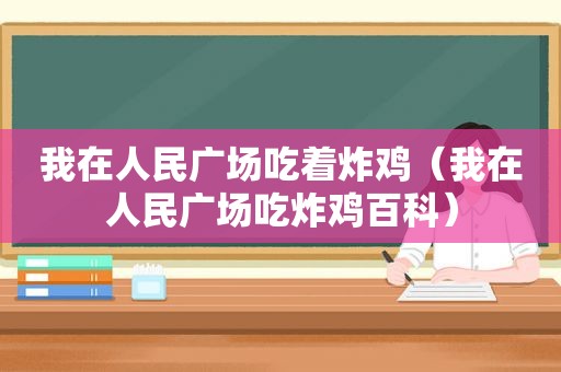 我在人民广场吃着炸鸡（我在人民广场吃炸鸡百科）