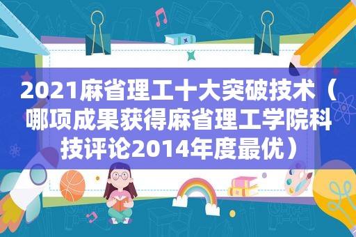 2021麻省理工十大突破技术（哪项成果获得麻省理工学院科技评论2014年度最优）