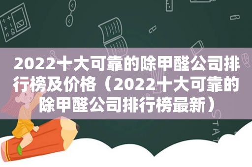 2022十大可靠的除甲醛公司排行榜及价格（2022十大可靠的除甲醛公司排行榜最新）