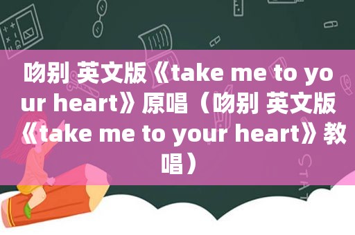 吻别 英文版《take me to your heart》原唱（吻别 英文版《take me to your heart》教唱）