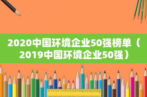 2020中国环境企业50强榜单（2019中国环境企业50强）