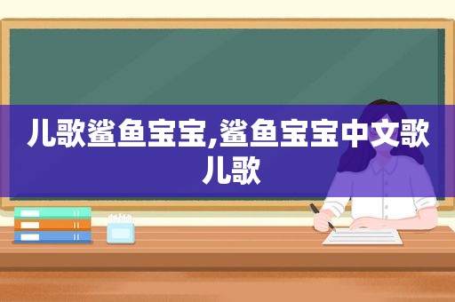 儿歌鲨鱼宝宝,鲨鱼宝宝中文歌 儿歌