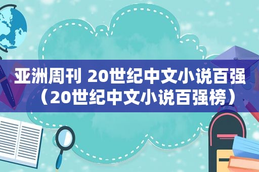 亚洲周刊 20世纪中文小说百强（20世纪中文小说百强榜）