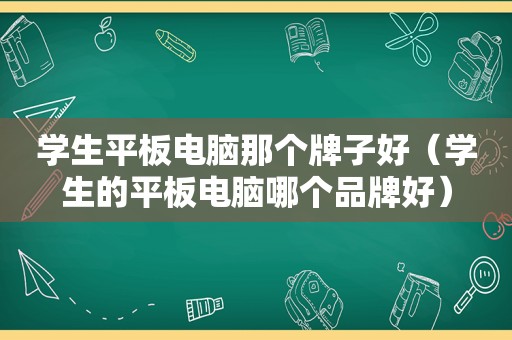 学生平板电脑那个牌子好（学生的平板电脑哪个品牌好）