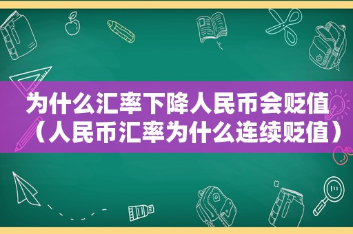 为什么汇率下降人民币会贬值（人民币汇率为什么连续贬值）