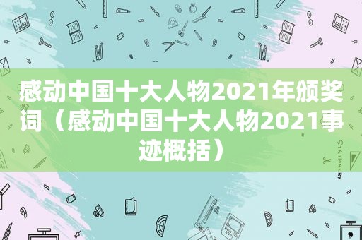 感动中国十大人物2021年颁奖词（感动中国十大人物2021事迹概括）